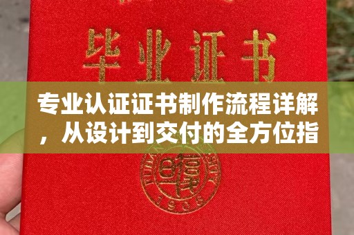 蛟河专业认证证书制作流程详解，从设计到交付的全方位指南