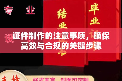 蛟河证件制作的注意事项，确保高效与合规的关键步骤