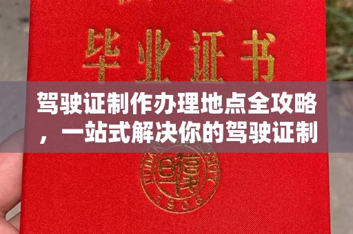 蛟河驾驶证制作办理地点全攻略，一站式解决你的驾驶证制作需求