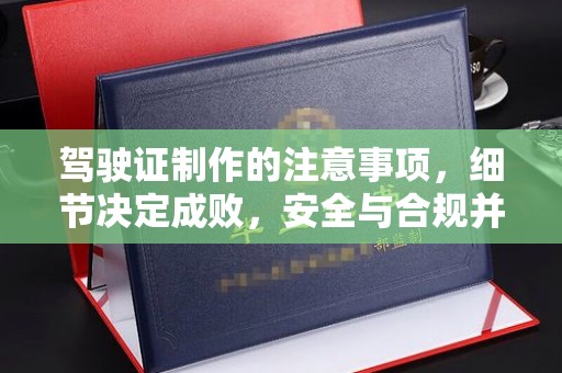 蛟河驾驶证制作的注意事项，细节决定成败，安全与合规并行