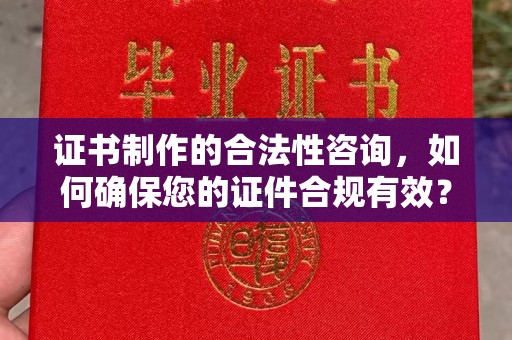 蛟河证书制作的合法性咨询，如何确保您的证件合规有效？