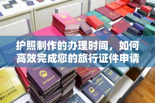 蛟河护照制作的办理时间，如何高效完成您的旅行证件申请