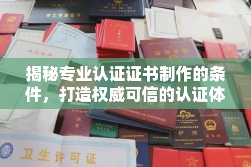 蛟河揭秘专业认证证书制作的条件，打造权威可信的认证体系