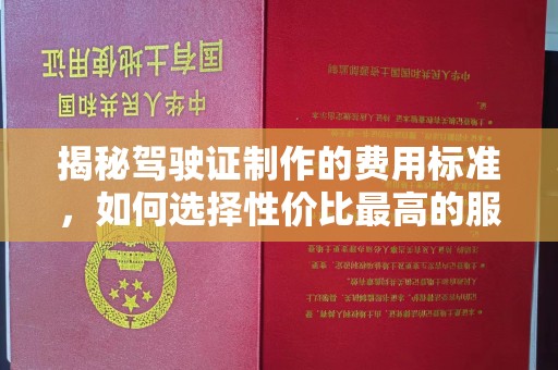 蛟河揭秘驾驶证制作的费用标准，如何选择性价比最高的服务？