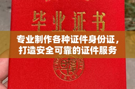 蛟河专业制作各种证件身份证，打造安全可靠的证件服务