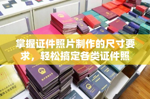 蛟河掌握证件照片制作的尺寸要求，轻松搞定各类证件照