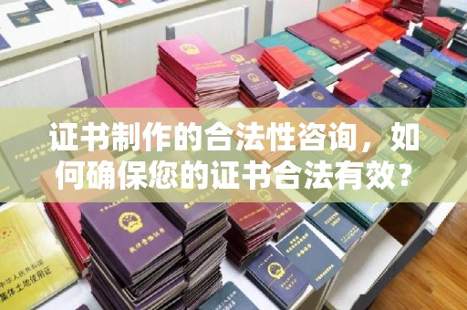 蛟河证书制作的合法性咨询，如何确保您的证书合法有效？