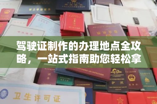 蛟河驾驶证制作的办理地点全攻略，一站式指南助您轻松拿证